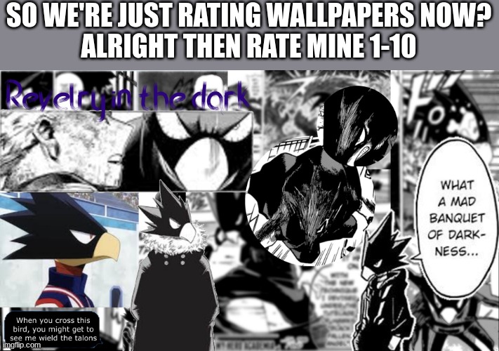 SO WE'RE JUST RATING WALLPAPERS NOW?
ALRIGHT THEN RATE MINE 1-10 | made w/ Imgflip meme maker