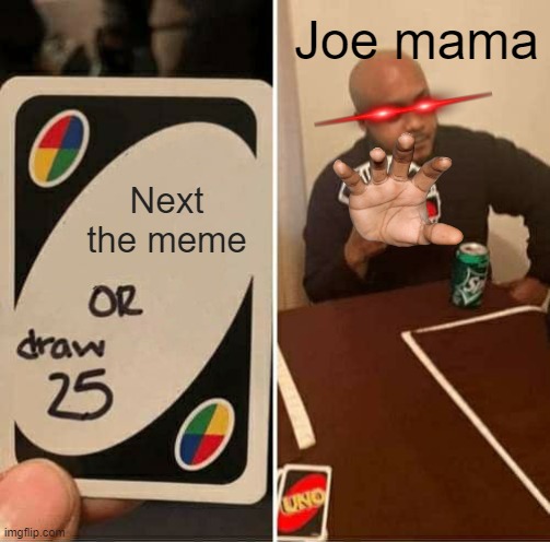 Jokes fans when did from joe mama | Joe mama; Next the meme | image tagged in memes,uno draw 25 cards | made w/ Imgflip meme maker