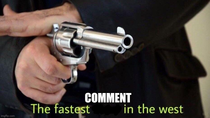 fastest draw | COMMENT | image tagged in fastest draw | made w/ Imgflip meme maker