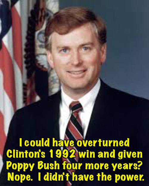 Dan Quayle | I could have overturned Clinton's 1992 win and given Poppy Bush four more years?  Nope.  I didn't have the power. | image tagged in dan quayle | made w/ Imgflip meme maker