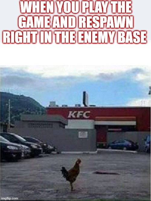 KFC Chicken |  WHEN YOU PLAY THE GAME AND RESPAWN RIGHT IN THE ENEMY BASE | image tagged in kfc chicken | made w/ Imgflip meme maker