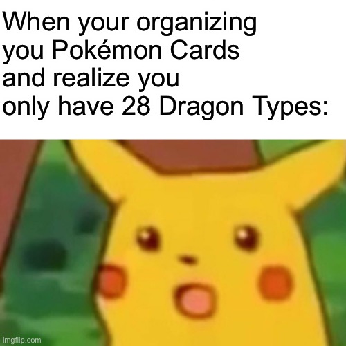 eXcUsE mE?!?! | When your organizing you Pokémon Cards and realize you only have 28 Dragon Types: | image tagged in memes,surprised pikachu | made w/ Imgflip meme maker