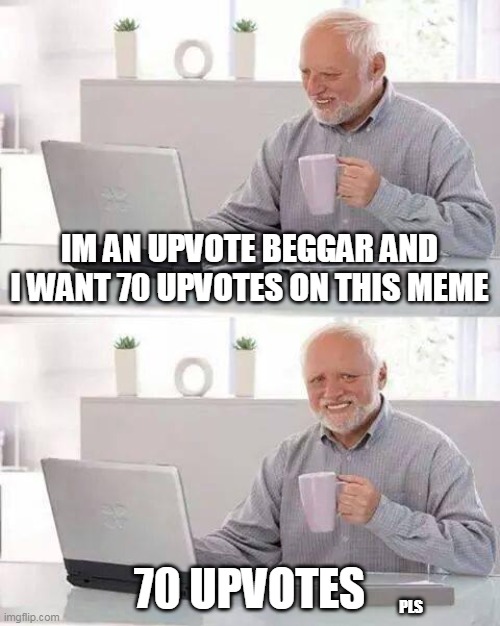 I want 70 upvotes on this meme | IM AN UPVOTE BEGGAR AND I WANT 70 UPVOTES ON THIS MEME; 70 UPVOTES; PLS | image tagged in memes,hide the pain harold,upvotes,upvote begging,upvote beggars,lol | made w/ Imgflip meme maker