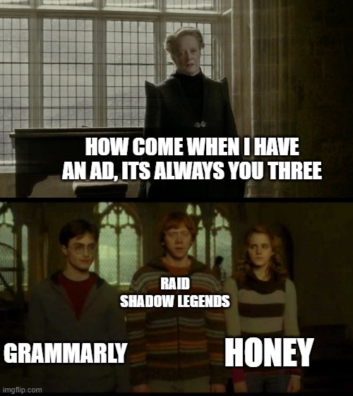 . |  HOW COME WHEN I HAVE AN AD, ITS ALWAYS YOU THREE; RAID SHADOW LEGENDS; GRAMMARLY; HONEY | image tagged in why is it when something happens blank,ads,memes | made w/ Imgflip meme maker