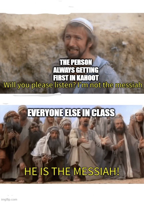 Kahoot be like | THE PERSON ALWAYS GETTING FIRST IN KAHOOT; EVERYONE ELSE IN CLASS | image tagged in he is the messiah,fun,funny memes,funny meme | made w/ Imgflip meme maker