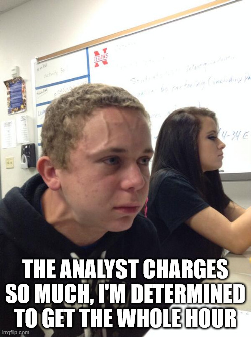 Hold fart | THE ANALYST CHARGES SO MUCH, I'M DETERMINED TO GET THE WHOLE HOUR | image tagged in hold fart | made w/ Imgflip meme maker