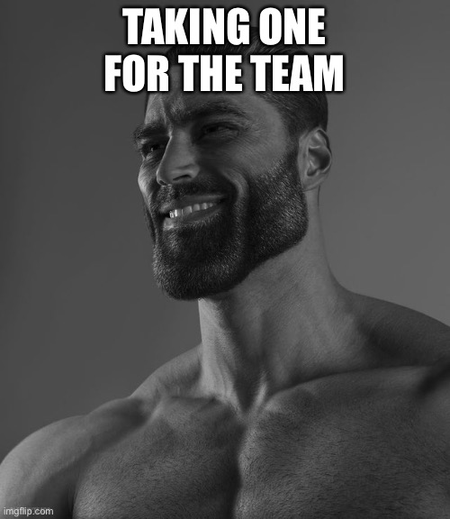 Giga Chad | TAKING ONE FOR THE TEAM | image tagged in giga chad | made w/ Imgflip meme maker