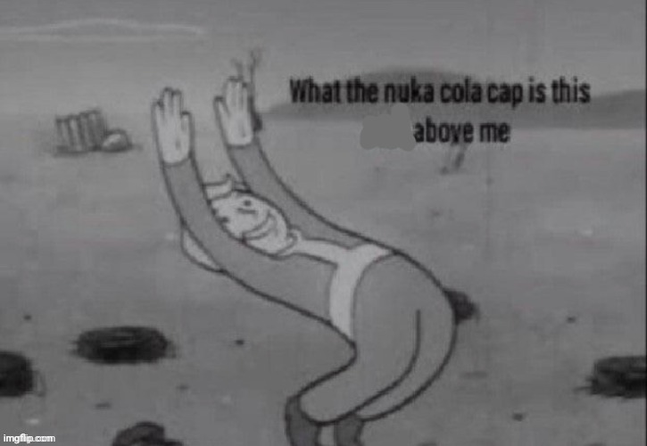 what the nuka cola cap is this above me | image tagged in what the nuka cola cap is this above me | made w/ Imgflip meme maker