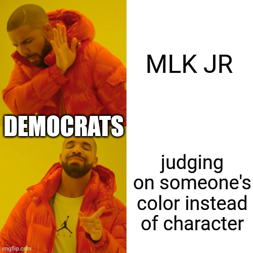 Being the hypocrites that they are, after preaching it for years. Democrats are racists that judge based off color not character | MLK JR; DEMOCRATS; judging on someone's color instead of character | image tagged in memes,drake hotline bling | made w/ Imgflip meme maker