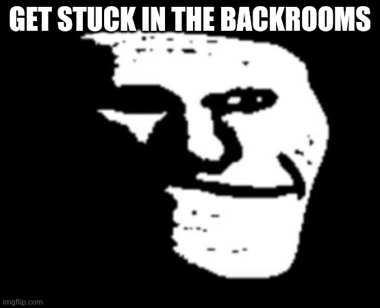 Depressed Troll Face | GET STUCK IN THE BACKROOMS | image tagged in depressed troll face | made w/ Imgflip meme maker