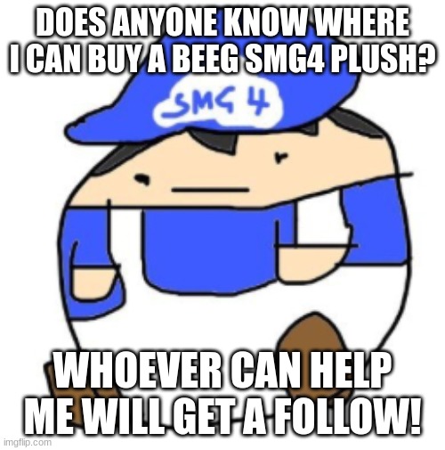 Beeg smg4 | DOES ANYONE KNOW WHERE I CAN BUY A BEEG SMG4 PLUSH? WHOEVER CAN HELP ME WILL GET A FOLLOW! | image tagged in beeg smg4,smg4,memes,long,smg4 shotgun mario,trololol | made w/ Imgflip meme maker