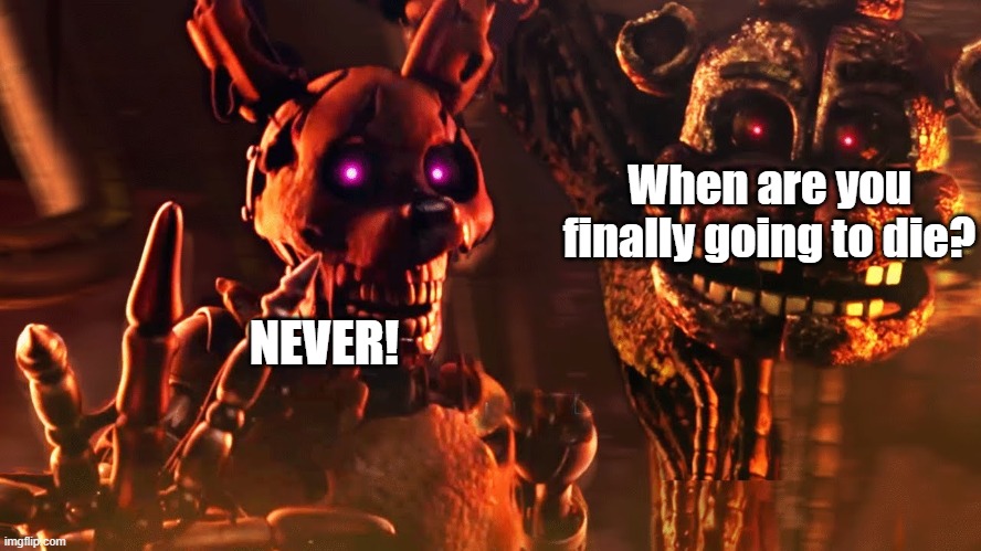 Die already! | When are you finally going to die? NEVER! | image tagged in burntrap and the blob | made w/ Imgflip meme maker