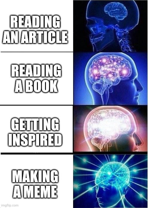 Expanding Brain | READING AN ARTICLE; READING A BOOK; GETTING INSPIRED; MAKING A MEME | image tagged in memes,expanding brain | made w/ Imgflip meme maker