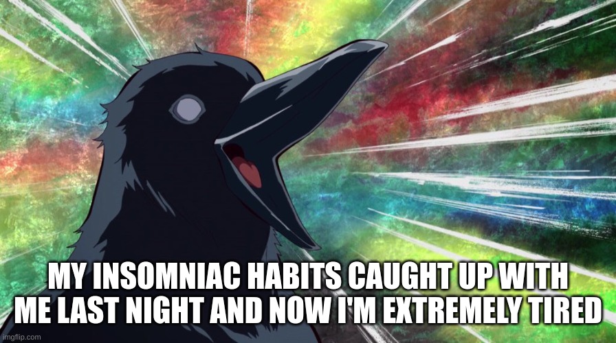 Affirmation Krow | MY INSOMNIAC HABITS CAUGHT UP WITH ME LAST NIGHT AND NOW I'M EXTREMELY TIRED | image tagged in affirmation krow | made w/ Imgflip meme maker
