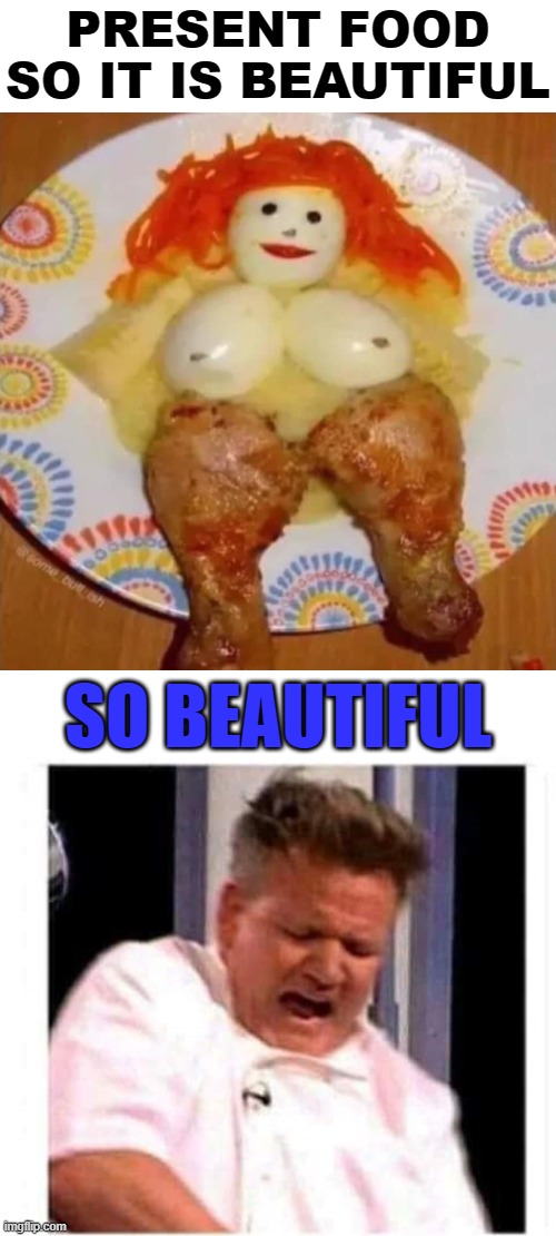 PRESENT FOOD SO IT IS BEAUTIFUL; SO BEAUTIFUL | image tagged in gordon ramsay,tasty | made w/ Imgflip meme maker