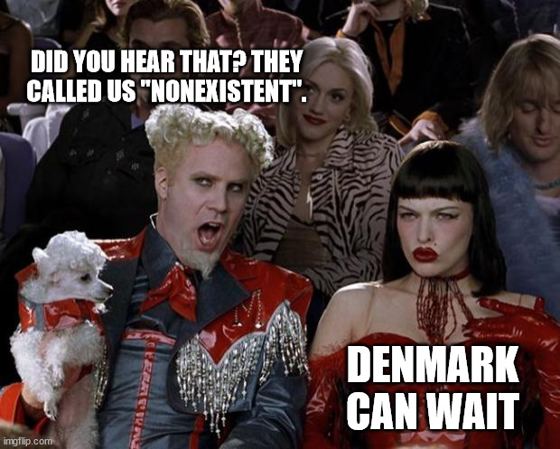 Mugatu So Hot Right Now | DID YOU HEAR THAT? THEY CALLED US "NONEXISTENT". DENMARK CAN WAIT | image tagged in memes,mugatu so hot right now | made w/ Imgflip meme maker