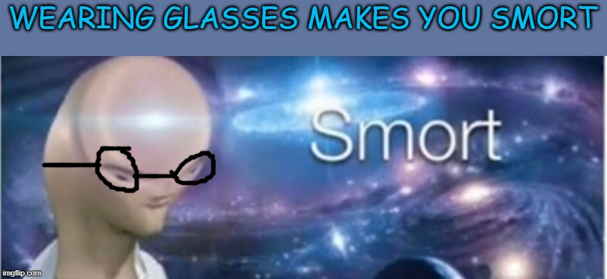 smooooooort | WEARING GLASSES MAKES YOU SMORT | image tagged in meme man smort,memes,funny,msmg | made w/ Imgflip meme maker