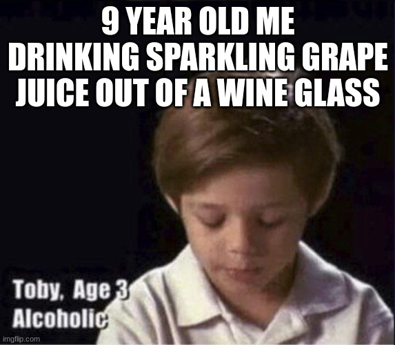 Especially at a party | 9 YEAR OLD ME DRINKING SPARKLING GRAPE JUICE OUT OF A WINE GLASS | image tagged in toby age 3 alcoholic,barney will eat all of your delectable biscuits,oh wow are you actually reading these tags | made w/ Imgflip meme maker