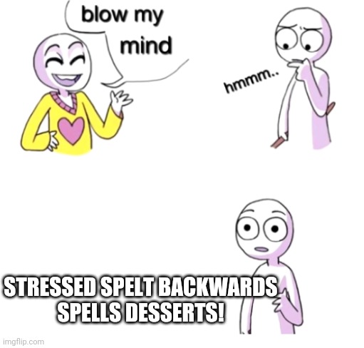 Blow my mind | STRESSED SPELT BACKWARDS
SPELLS DESSERTS! | image tagged in blow my mind | made w/ Imgflip meme maker