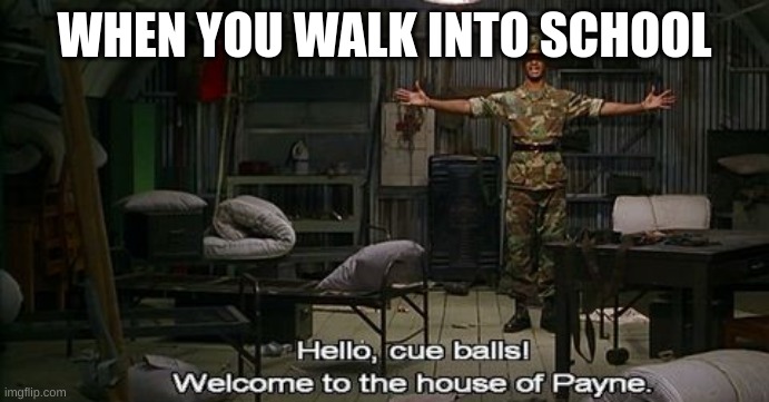 Major Payne's house of pain | WHEN YOU WALK INTO SCHOOL | image tagged in major payne's house of pain | made w/ Imgflip meme maker