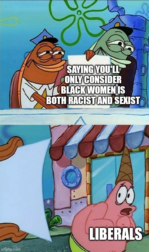 Haha yes. Die trash. | SAYING YOU'LL ONLY CONSIDER BLACK WOMEN IS BOTH RACIST AND SEXIST; LIBERALS | image tagged in scared patrick | made w/ Imgflip meme maker