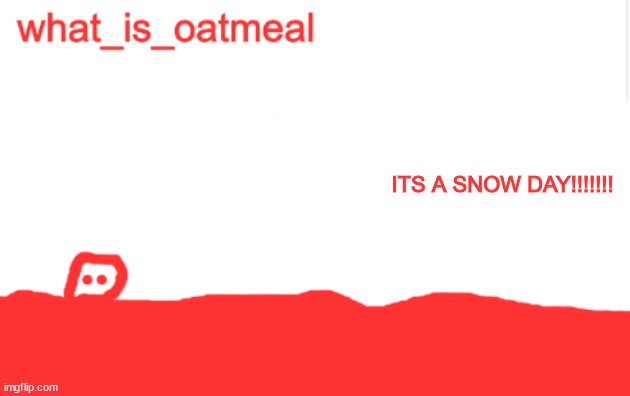 blobie temp | ITS A SNOW DAY!!!!!!! | image tagged in blobie temp | made w/ Imgflip meme maker