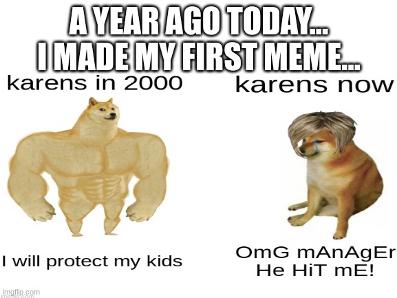 only real ones remember this :D | A YEAR AGO TODAY... I MADE MY FIRST MEME... | image tagged in memes,nostalgia,karens | made w/ Imgflip meme maker