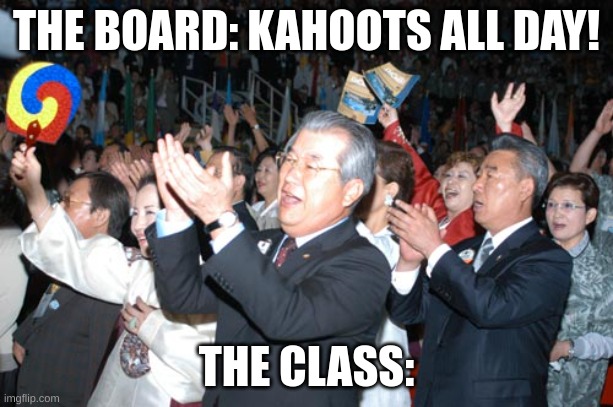 Cheering Crowd | THE BOARD: KAHOOTS ALL DAY! THE CLASS: | image tagged in cheering crowd | made w/ Imgflip meme maker