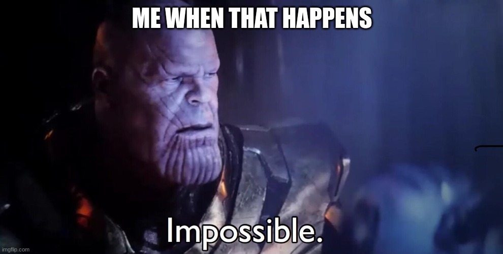 Thanos Impossible | ME WHEN THAT HAPPENS | image tagged in thanos impossible | made w/ Imgflip meme maker