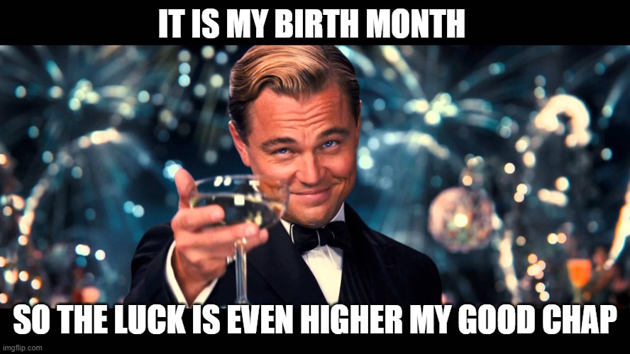 lionardo dicaprio thank you | IT IS MY BIRTH MONTH SO THE LUCK IS EVEN HIGHER MY GOOD CHAP | image tagged in lionardo dicaprio thank you | made w/ Imgflip meme maker
