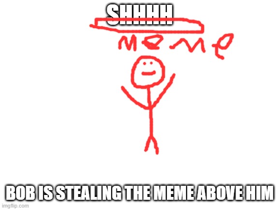 I SUCK at drawing | SHHHH; BOB IS STEALING THE MEME ABOVE HIM | image tagged in blank white template | made w/ Imgflip meme maker