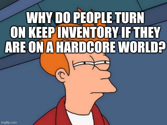 hmm..sus | WHY DO PEOPLE TURN ON KEEP INVENTORY IF THEY ARE ON A HARDCORE WORLD? | image tagged in memes,futurama fry,hmm,sus,minecraft hardcore | made w/ Imgflip meme maker