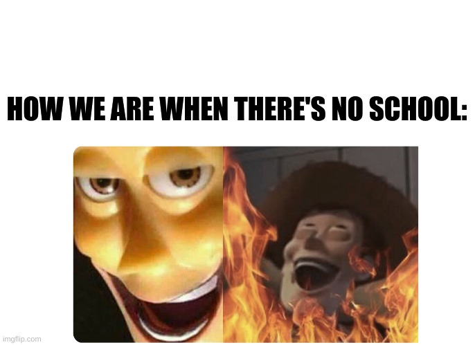 Satanic Woody | HOW WE ARE WHEN THERE'S NO SCHOOL: | image tagged in satanic woody | made w/ Imgflip meme maker