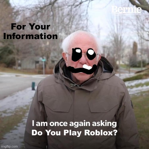 Bernie I Am Once Again Asking For Your Support | For Your Information; Do You Play Roblox? | image tagged in memes,bernie i am once again asking for your support | made w/ Imgflip meme maker