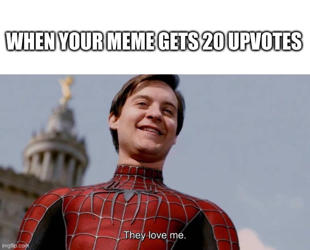 They love me | WHEN YOUR MEME GETS 20 UPVOTES | image tagged in they love me | made w/ Imgflip meme maker