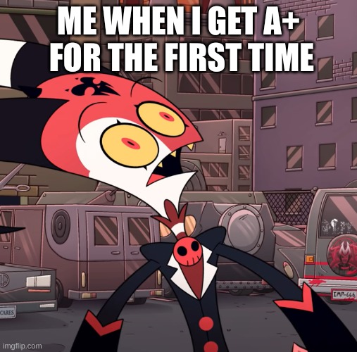 XD | ME WHEN I GET A+  FOR THE FIRST TIME | image tagged in confused blitzo,school meme,memes,oh wow are you actually reading these tags | made w/ Imgflip meme maker