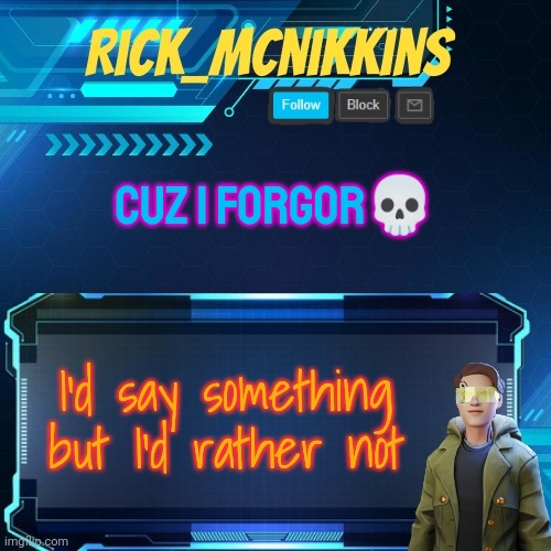 Mcnikkins Temp 3 v2 | CUZ I FORGOR💀; I'd say something but I'd rather not | image tagged in mcnikkins temp 3 v2 | made w/ Imgflip meme maker