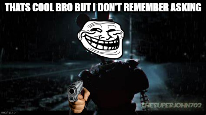 thats cool bro | THATS COOL BRO BUT I DON'T REMEMBER ASKING | image tagged in front page | made w/ Imgflip meme maker