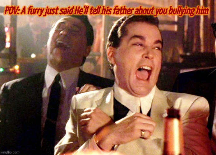 Good Fellas Hilarious | POV: A furry just said He'll tell his father about you bullying him | image tagged in memes,good fellas hilarious | made w/ Imgflip meme maker