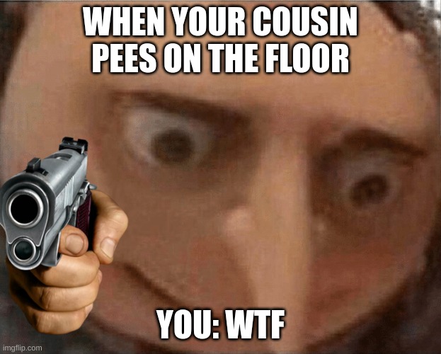 sad | WHEN YOUR COUSIN PEES ON THE FLOOR; YOU: WTF | image tagged in uh oh gru | made w/ Imgflip meme maker