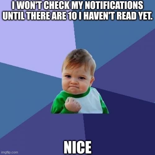 What happens with 10 notifications? | I WON'T CHECK MY NOTIFICATIONS UNTIL THERE ARE 10 I HAVEN'T READ YET. NICE | image tagged in memes,success kid,notifications,nice | made w/ Imgflip meme maker