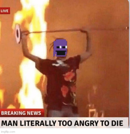 William never dies | image tagged in man to angry to die,william afton | made w/ Imgflip meme maker