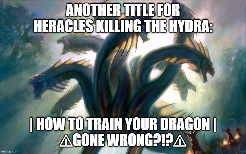 How to train your dragon gone wrong? | ANOTHER TITLE FOR HERACLES KILLING THE HYDRA:; | HOW TO TRAIN YOUR DRAGON |
⚠GONE WRONG?!?⚠ | image tagged in dragon | made w/ Imgflip meme maker