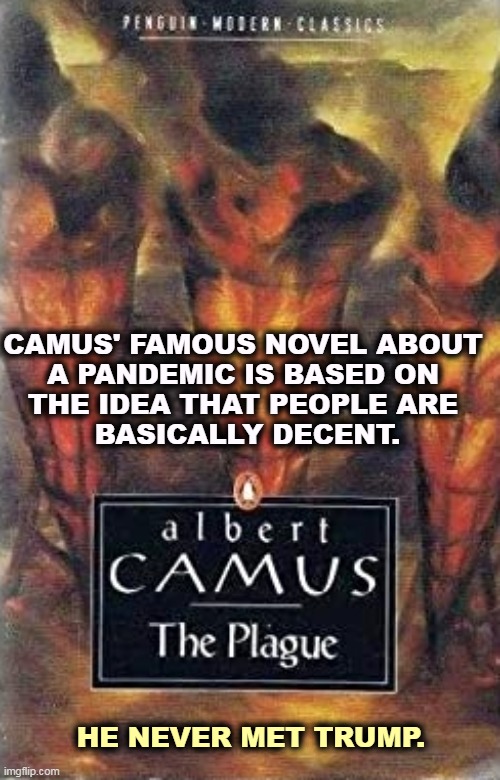 CAMUS' FAMOUS NOVEL ABOUT 
A PANDEMIC IS BASED ON 
THE IDEA THAT PEOPLE ARE 
BASICALLY DECENT. HE NEVER MET TRUMP. | image tagged in pandemic,novel,people,good,not,trump | made w/ Imgflip meme maker