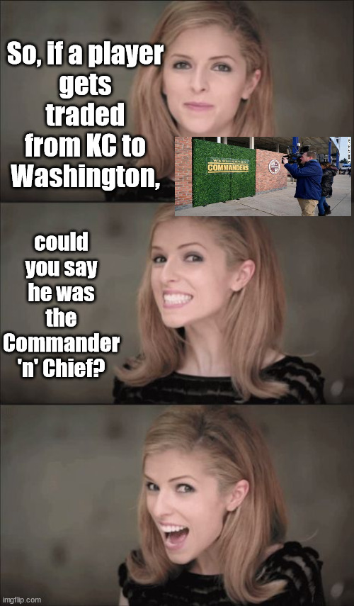 Should have been the "Washington Gridlock". |  So, if a player gets traded from KC to Washington, could you say he was the Commander 'n' Chief? | image tagged in memes,bad pun anna kendrick | made w/ Imgflip meme maker
