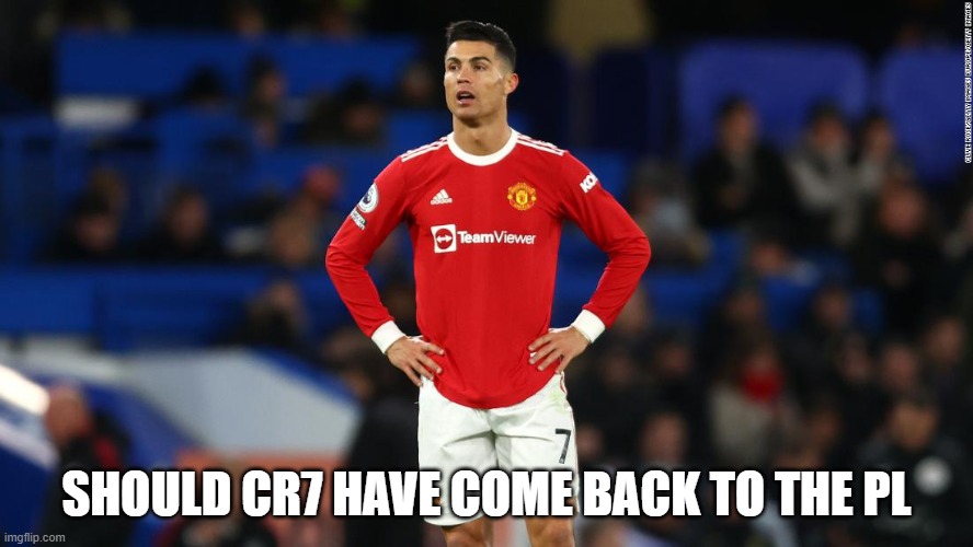 Ronaldo | SHOULD CR7 HAVE COME BACK TO THE PL | image tagged in cristiano ronaldo,premier league | made w/ Imgflip meme maker