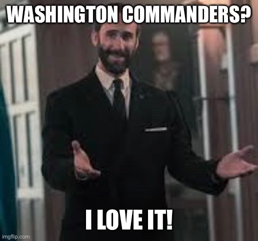 Washington commanders | WASHINGTON COMMANDERS? I LOVE IT! | image tagged in football,handmaids tale,commnder,washington new name | made w/ Imgflip meme maker