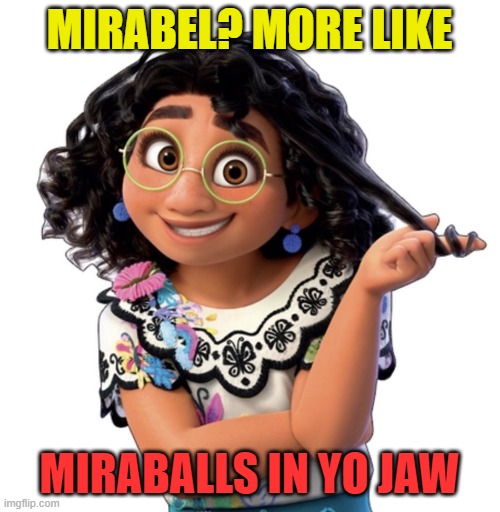 the unfunny again | MIRABEL? MORE LIKE; MIRABALLS IN YO JAW | image tagged in mirabel | made w/ Imgflip meme maker