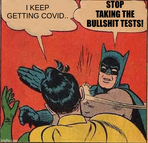 keep getting covid - stop taking the bullshit tests | I KEEP GETTING COVID.. STOP TAKING THE BULLSHIT TESTS! | image tagged in memes,batman slapping robin | made w/ Imgflip meme maker