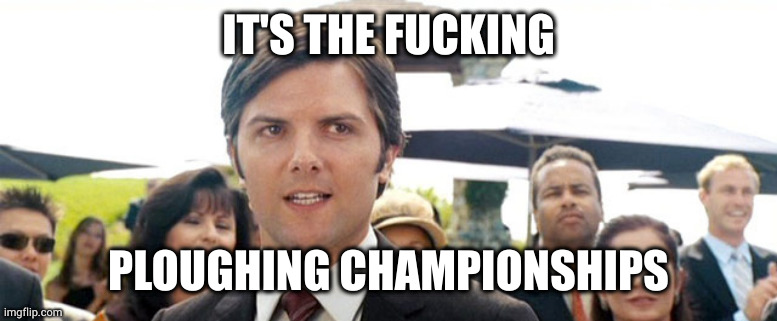 Catalina Wine Mixer | IT'S THE FUCKING; PLOUGHING CHAMPIONSHIPS | image tagged in catalina wine mixer | made w/ Imgflip meme maker